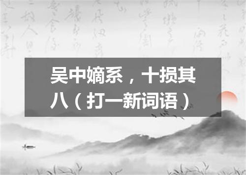 吴中嫡系，十损其八（打一新词语）