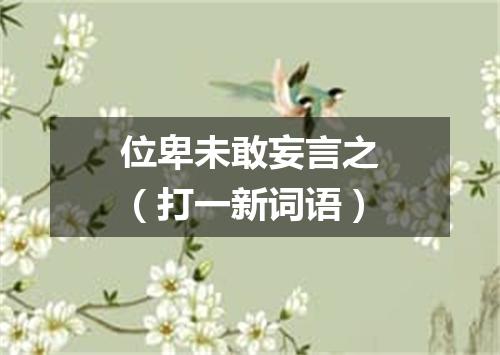 位卑未敢妄言之（打一新词语）