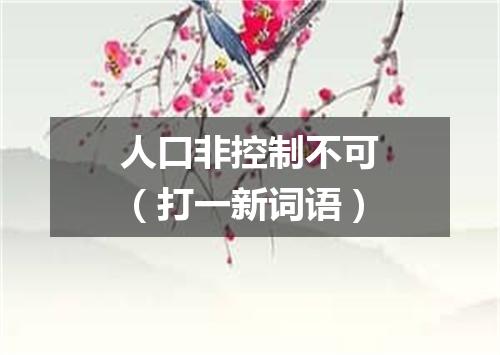 人口非控制不可（打一新词语）