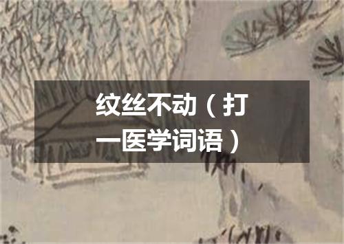 纹丝不动（打一医学词语）