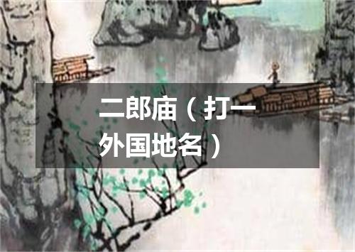 二郎庙（打一外国地名）