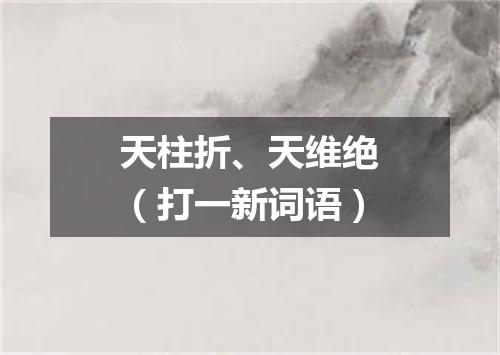 天柱折、天维绝（打一新词语）
