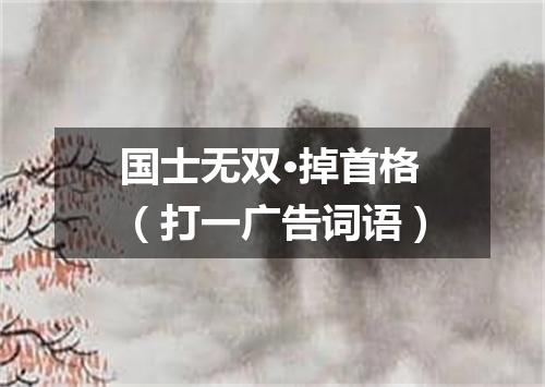 国士无双·掉首格（打一广告词语）