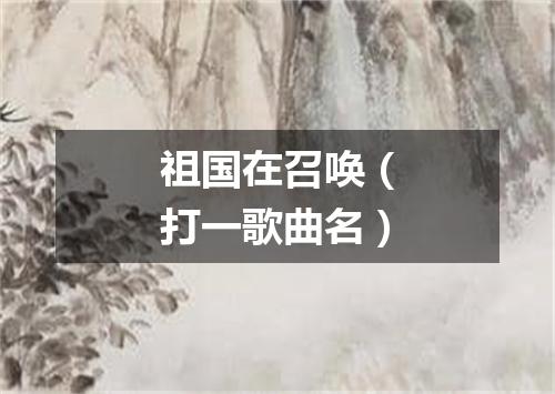 祖国在召唤（打一歌曲名）