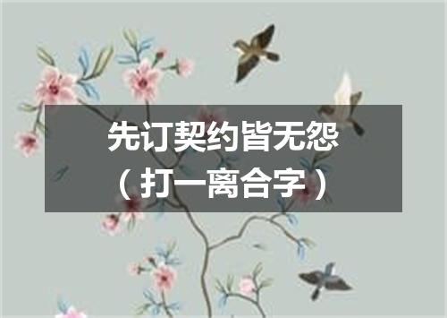 先订契约皆无怨（打一离合字）