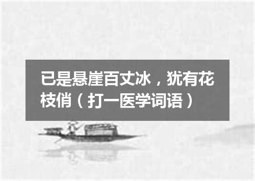 已是悬崖百丈冰，犹有花枝俏（打一医学词语）
