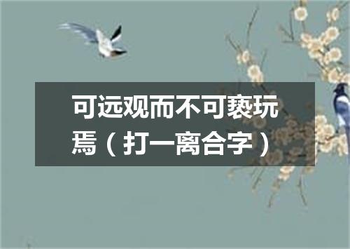 可远观而不可亵玩焉（打一离合字）