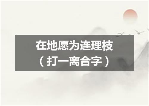 在地愿为连理枝（打一离合字）
