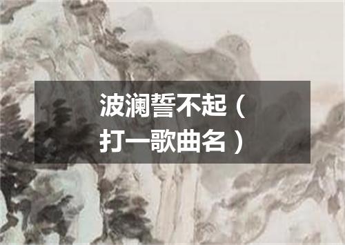 波澜誓不起（打一歌曲名）