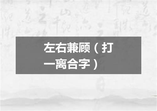 左右兼顾（打一离合字）