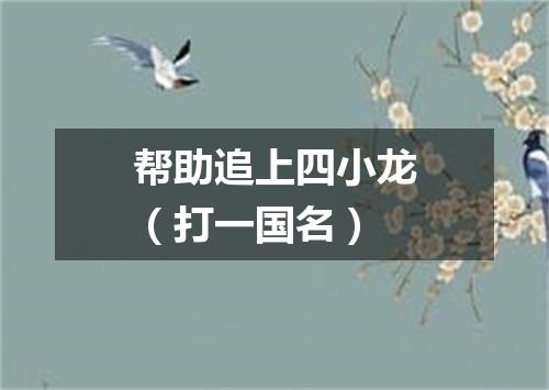 帮助追上四小龙（打一国名）