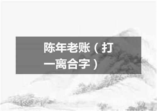 陈年老账（打一离合字）