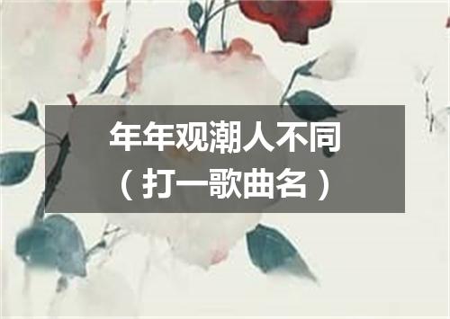 年年观潮人不同（打一歌曲名）