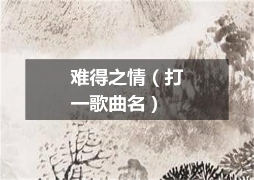 难得之情（打一歌曲名）