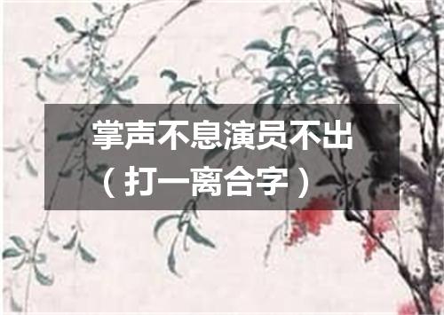 掌声不息演员不出（打一离合字）