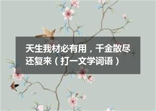 天生我材必有用，千金散尽还复来（打一文学词语）
