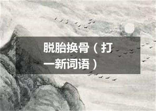 脱胎换骨（打一新词语）