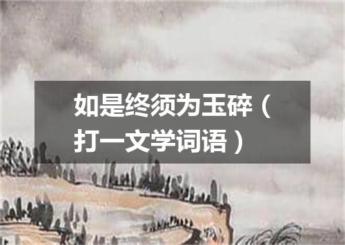 如是终须为玉碎（打一文学词语）