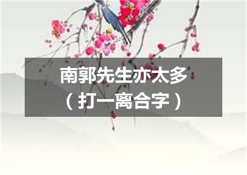 南郭先生亦太多（打一离合字）