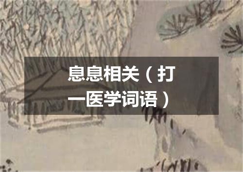 息息相关（打一医学词语）