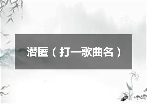 潜匿（打一歌曲名）