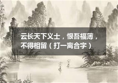 云长天下义士，恨吾福薄，不得相留（打一离合字）