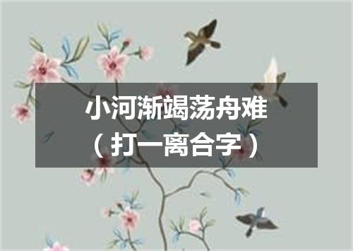 小河渐竭荡舟难（打一离合字）