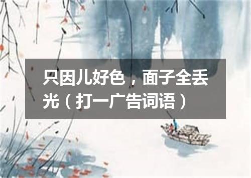 只因儿好色，面子全丢光（打一广告词语）