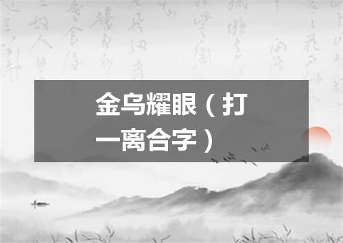 金乌耀眼（打一离合字）