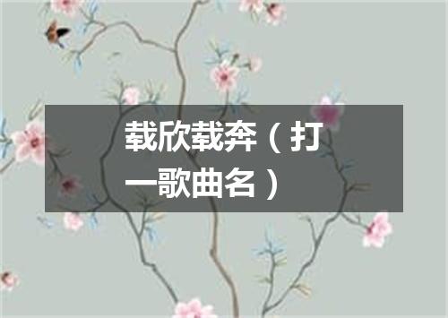 载欣载奔（打一歌曲名）