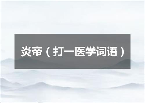 炎帝（打一医学词语）