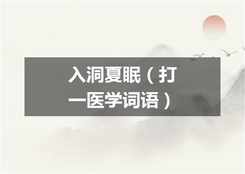 入洞夏眠（打一医学词语）