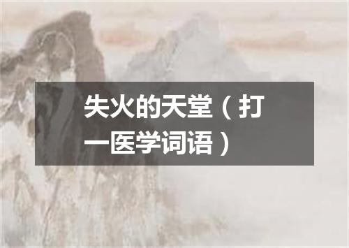 失火的天堂（打一医学词语）