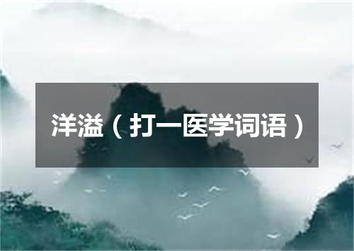 洋溢（打一医学词语）