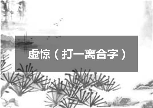 虚惊（打一离合字）