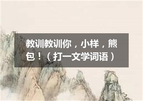 教训教训你，小样，熊包！（打一文学词语）