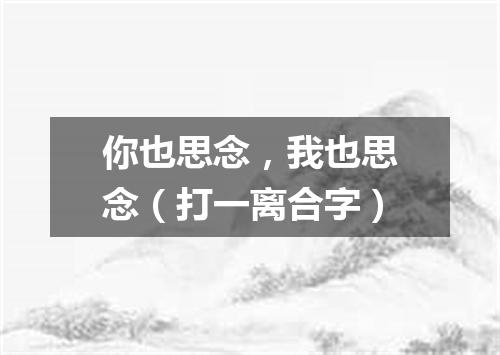 你也思念，我也思念（打一离合字）