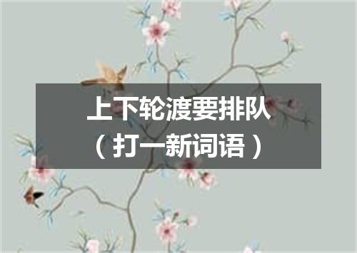 上下轮渡要排队（打一新词语）