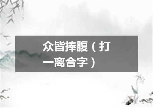 众皆捧腹（打一离合字）
