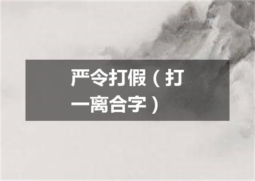 严令打假（打一离合字）