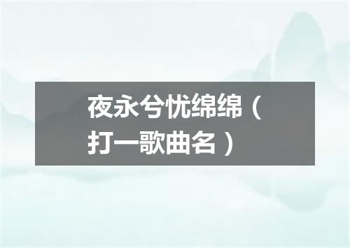 夜永兮忧绵绵（打一歌曲名）
