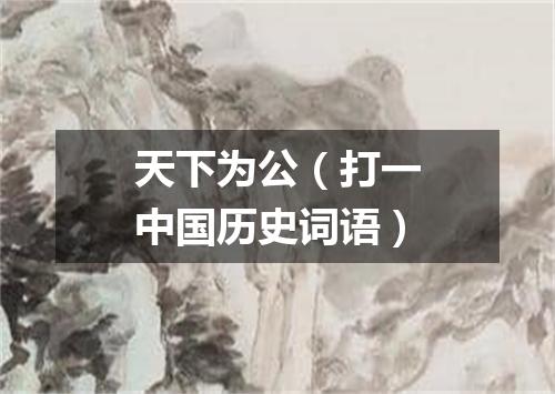 天下为公（打一中国历史词语）