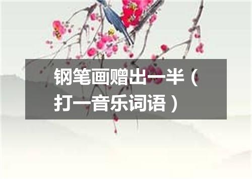 钢笔画赠出一半（打一音乐词语）