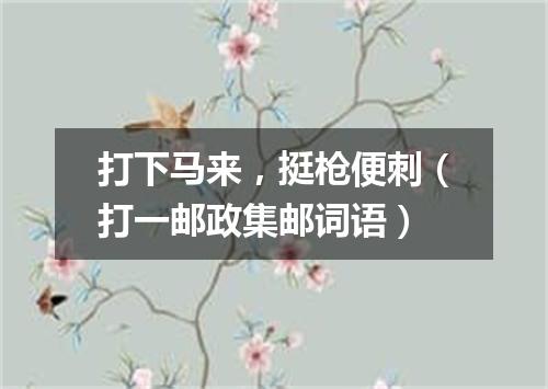 打下马来，挺枪便刺（打一邮政集邮词语）
