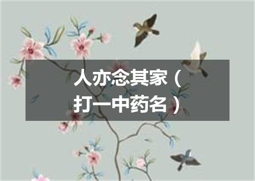 人亦念其家（打一中药名）
