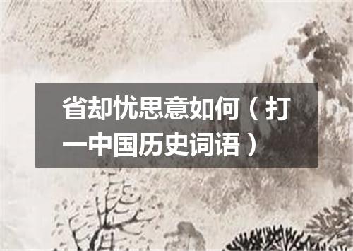 省却忧思意如何（打一中国历史词语）
