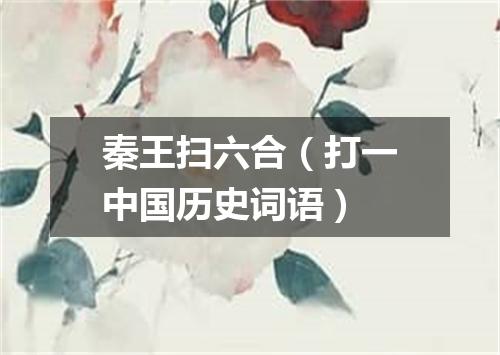 秦王扫六合（打一中国历史词语）