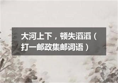 大河上下，顿失滔滔（打一邮政集邮词语）