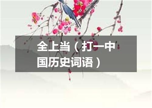 全上当（打一中国历史词语）