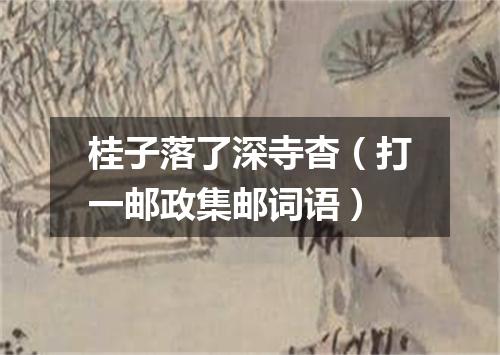 桂子落了深寺杳（打一邮政集邮词语）